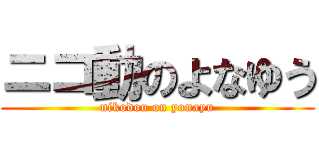 ニコ動のよなゆう (nikodou on yonayu)