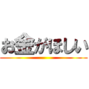 お金がほしい ()