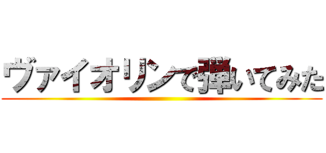 ヴァイオリンで弾いてみた ()