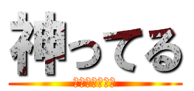 神ってる (おれにひれふせ)