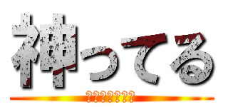 神ってる (おれにひれふせ)