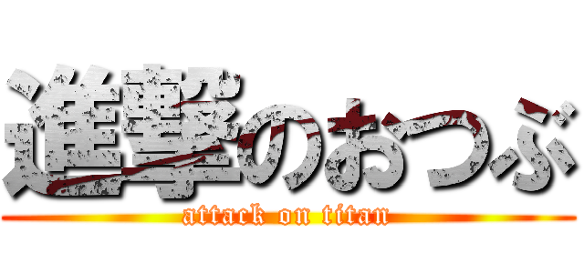 進撃のおつぶ (attack on titan)