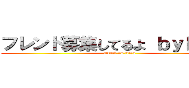 フレンド募集してるよ ｂｙｋａｋａ (attack on titan)