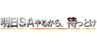 明日ＳＡやるから、待っとけ (stop fukuzawa)