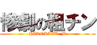 惨劇の粗チン (HIROKAZU. M)