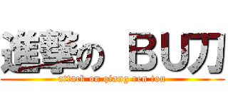 進撃の ＢＵ刀 (attack on qiang ren tou)