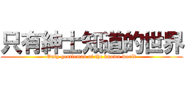 只有紳士知道的世界 (Only gentleman of the known world)