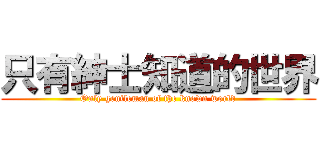 只有紳士知道的世界 (Only gentleman of the known world)