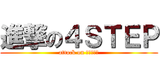 進撃の４ＳＴＥＰ (attack on ４ｓｔｅｐ)