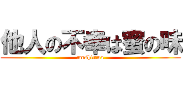 他人の不幸は蜜の味 (meshiuma)