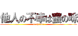他人の不幸は蜜の味 (meshiuma)