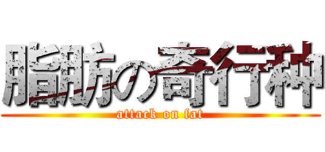 脂肪の奇行种 (attack on fat)