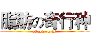 脂肪の奇行种 (attack on fat)