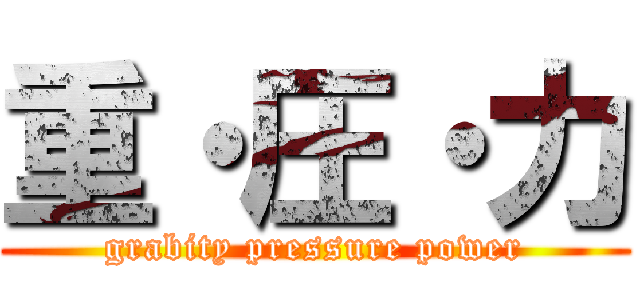 重・圧・力 (grabity pressure power)