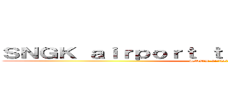 ＳＮＧＫ ａｉｒｐｏｒｔ ｔｒａｎｓｐｏｒｔａｔｉｏｎ (SNGK airport code)