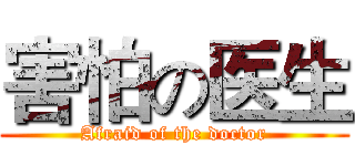 害怕の医生 (Afraid of the doctor)