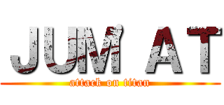 ＪＵＭ'ＡＴ (attack on titan)