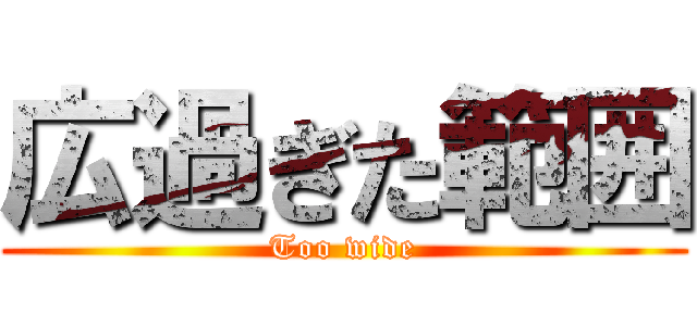 広過ぎた範囲 (Too wide)