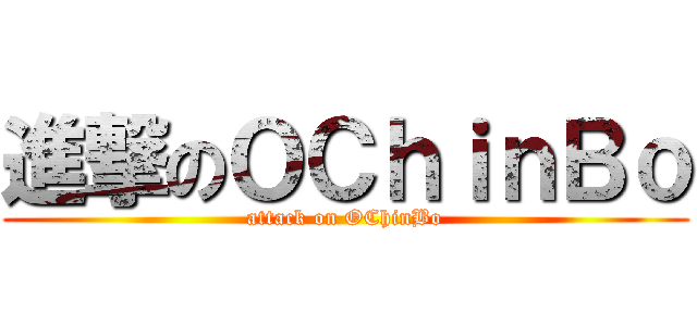 進撃のＯＣｈｉｎＢｏ (attack on OChinBo)