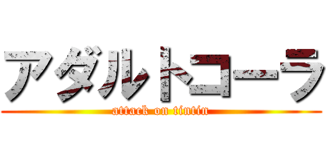 アダルトコーラ (attack on tintin)