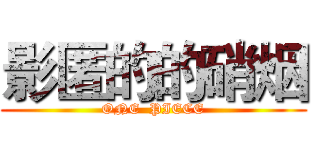 影匿的的硝烟 (ONE  PIECE)