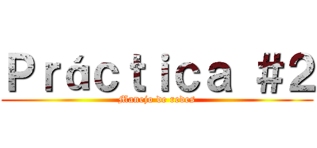 Ｐｒáｃｔｉｃａ ＃２ (Manejo de redes)