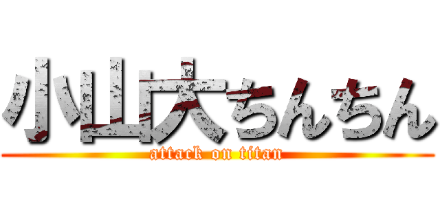 小山大ちんちん (attack on titan)