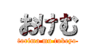 おけむ (torima mu tukeyo)