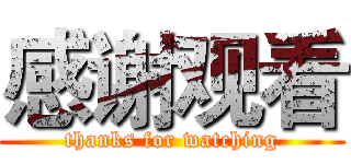 感谢观看 (thanks for watching)