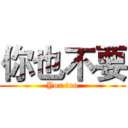 你也不要 (You too)