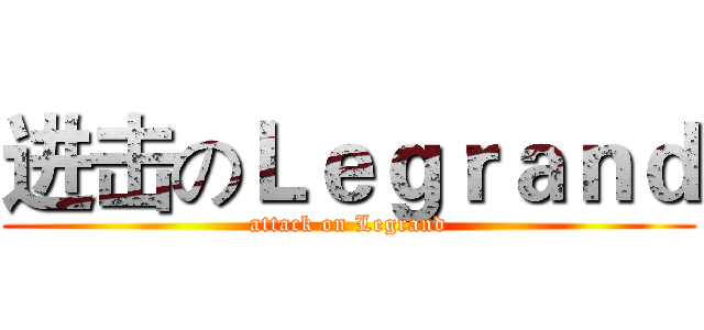 进击のＬｅｇｒａｎｄ (attack on Legrand)