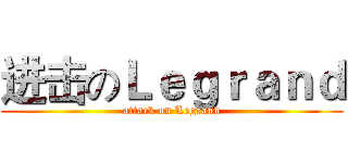 进击のＬｅｇｒａｎｄ (attack on Legrand)