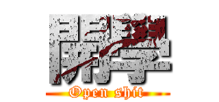 開學 (Open shit)