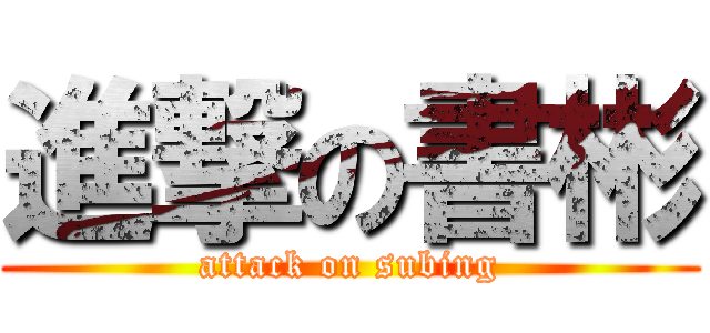 進撃の書彬 (attack on subing)