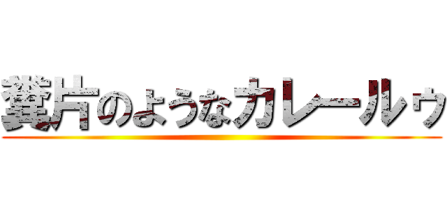 糞片のようなカレールゥ ()
