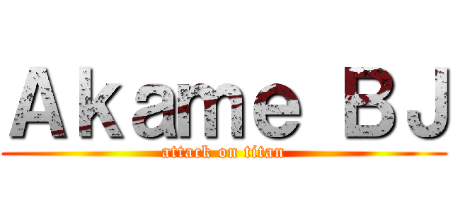 Ａｋａｍｅ ＢＪ (attack on titan)