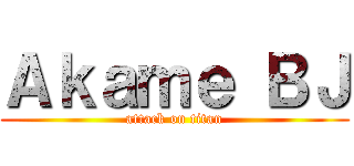 Ａｋａｍｅ ＢＪ (attack on titan)