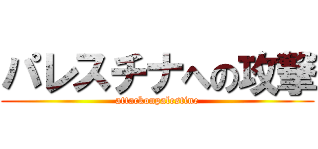 パレスチナへの攻撃 (attackonpalestine)