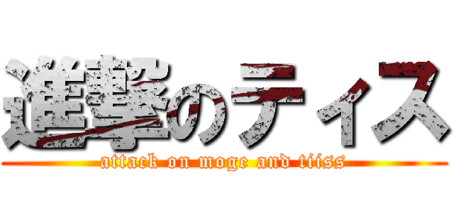 進撃のティス (attack on moge and tiiss)
