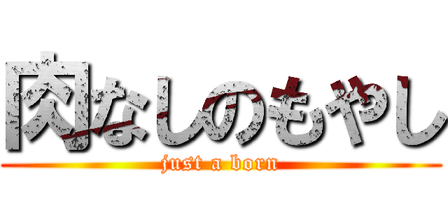 肉なしのもやし (just a born)