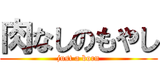 肉なしのもやし (just a born)