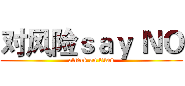 对风险ｓａｙ ＮＯ (attack on titan)
