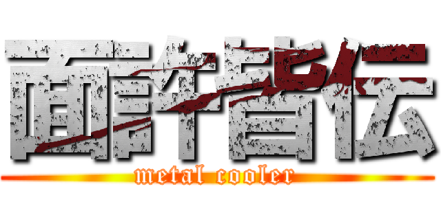 面許皆伝 (metal cooler)