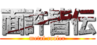 面許皆伝 (metal cooler)