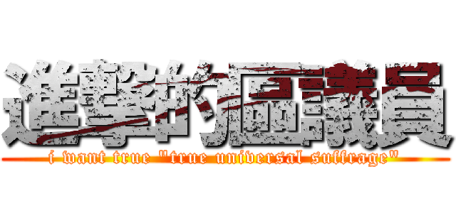 進撃的區議員 (i want true "true universal suffrage")