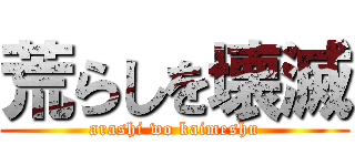 荒らしを壊滅 (arashi wo kaimeshu)