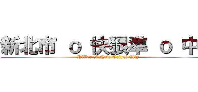 新北市 ｏ 快狠準 ｏ 中隊 (Killer of New Taipei City)