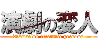 演劇の変人 (dramaclub eccentric persons)