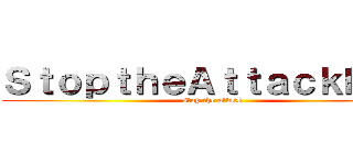 ＳｔｏｐｔｈｅＡｔｔａｃｋＮｏｗ (stop the attack )
