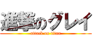進撃のグレイ (attack on titan)
